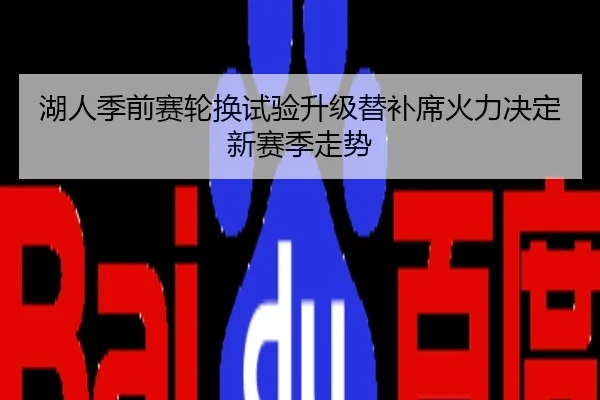 湖人季前赛轮换试验升级替补席火力决定新赛季走势